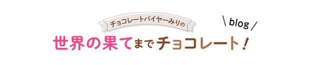 チョコレートバイヤーみりの 世界の果てまでチョコレート! ブログ