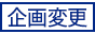 企画変更 企画変更