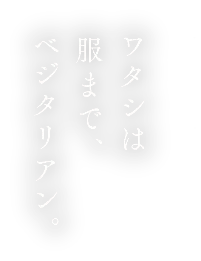 ワタシは服まで、ベジタリアン。