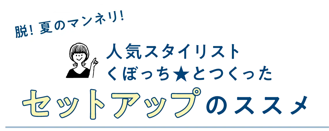 人気スタイリスト くぼっち★とつくった セットアップのススメ