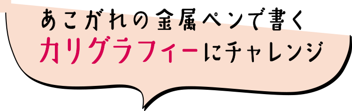 あこがれの金属ペンで書くカリグラフィーにチャレンジ