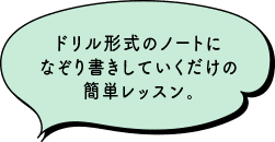 ドリル形式のノートになぞり書きしていくだけの簡単レッスン。